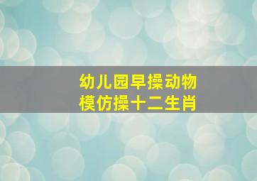 幼儿园早操动物模仿操十二生肖