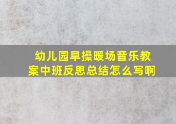 幼儿园早操暖场音乐教案中班反思总结怎么写啊