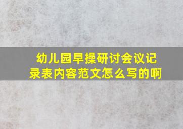 幼儿园早操研讨会议记录表内容范文怎么写的啊