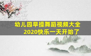 幼儿园早操舞蹈视频大全2020快乐一天开始了