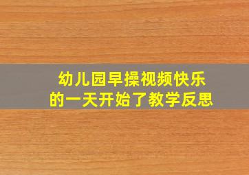 幼儿园早操视频快乐的一天开始了教学反思