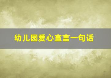 幼儿园爱心宣言一句话