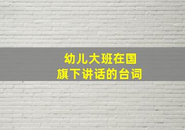 幼儿大班在国旗下讲话的台词