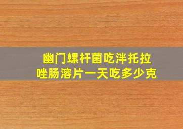 幽门螺杆菌吃泮托拉唑肠溶片一天吃多少克