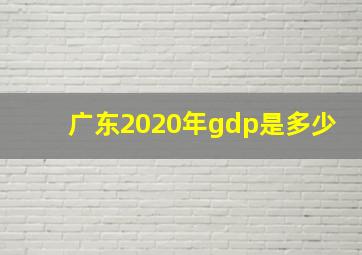 广东2020年gdp是多少