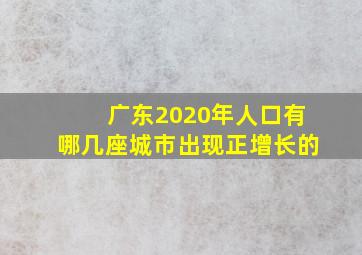 广东2020年人口有哪几座城市出现正增长的