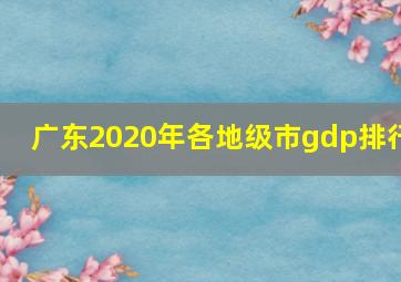 广东2020年各地级市gdp排行