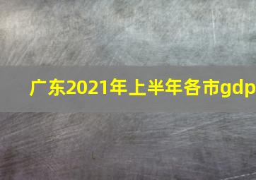 广东2021年上半年各市gdp