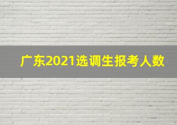 广东2021选调生报考人数