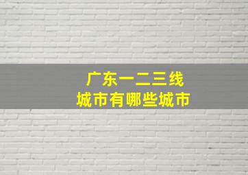 广东一二三线城市有哪些城市