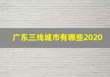 广东三线城市有哪些2020