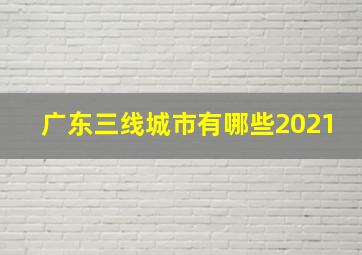 广东三线城市有哪些2021