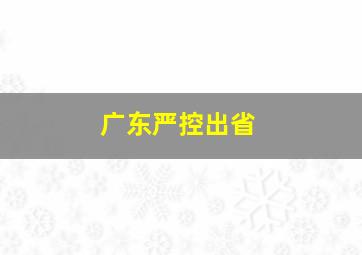 广东严控出省