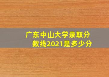 广东中山大学录取分数线2021是多少分