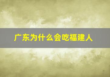 广东为什么会吃福建人