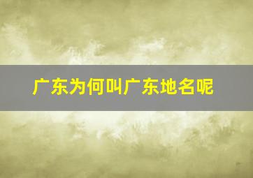 广东为何叫广东地名呢