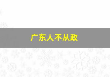 广东人不从政