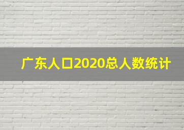 广东人口2020总人数统计