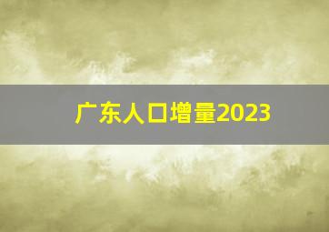 广东人口增量2023