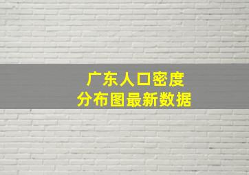 广东人口密度分布图最新数据