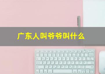 广东人叫爷爷叫什么