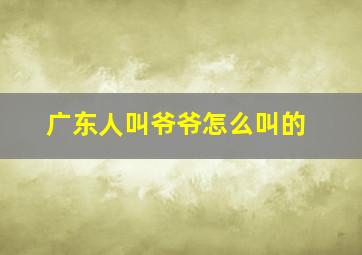 广东人叫爷爷怎么叫的