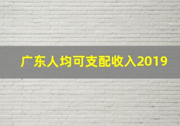 广东人均可支配收入2019