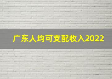 广东人均可支配收入2022