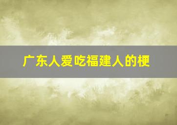 广东人爱吃福建人的梗