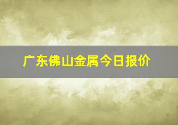 广东佛山金属今日报价