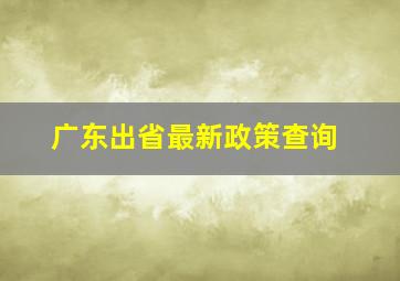 广东出省最新政策查询