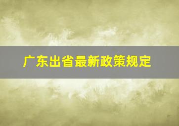 广东出省最新政策规定