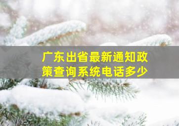 广东出省最新通知政策查询系统电话多少