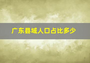 广东县域人口占比多少