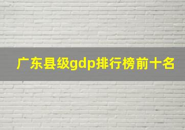 广东县级gdp排行榜前十名