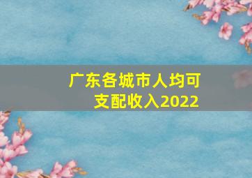 广东各城市人均可支配收入2022