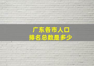 广东各市人口排名总数是多少