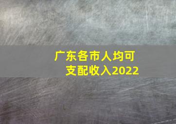 广东各市人均可支配收入2022