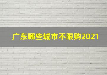 广东哪些城市不限购2021