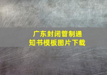 广东封闭管制通知书模板图片下载