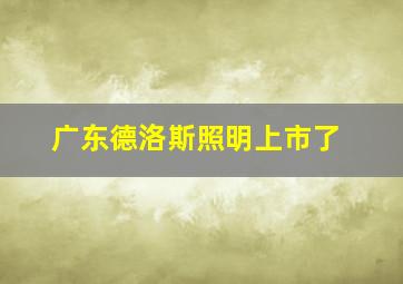 广东德洛斯照明上市了