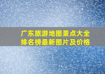 广东旅游地图景点大全排名榜最新图片及价格