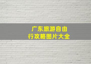 广东旅游自由行攻略图片大全