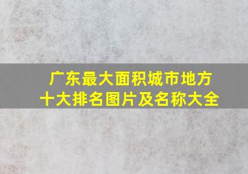 广东最大面积城市地方十大排名图片及名称大全