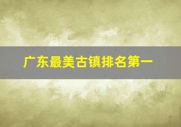 广东最美古镇排名第一