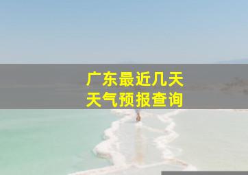 广东最近几天天气预报查询