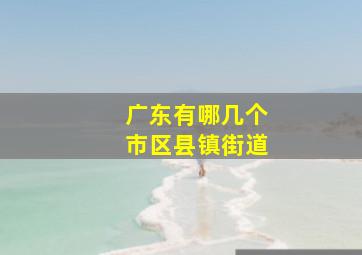 广东有哪几个市区县镇街道