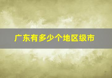 广东有多少个地区级市