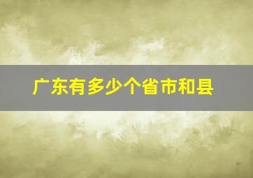 广东有多少个省市和县