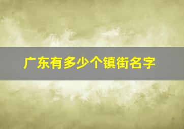 广东有多少个镇街名字